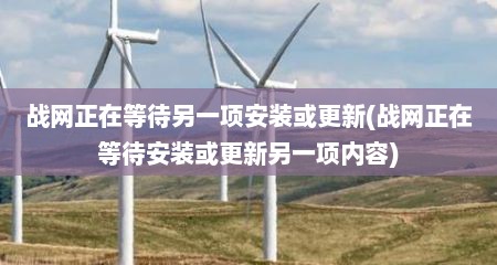 战网正在等待另一项安装或更新(战网正在等待安装或更新另一项内容)
