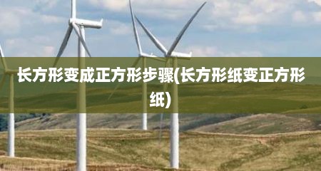 长方形变成正方形步骤(长方形纸变正方形纸)