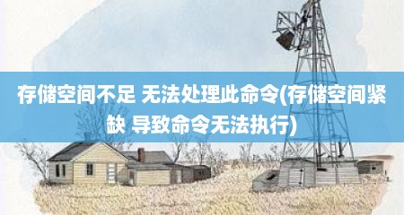 存储空间不足 无法处理此命令(存储空间紧缺 导致命令无法执行)