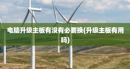 电脑升级主板有没有必要换(升级主板有用吗)