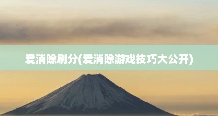 爱消除刷分(爱消除游戏技巧大公开)