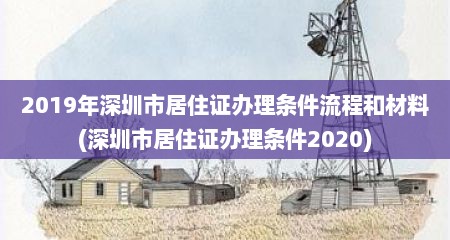2019年深圳市居住证办理条件流程和材料(深圳市居住证办理条件2020)