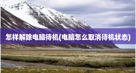 怎样解除电脑待机(电脑怎么取消待机状态)