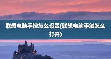 联想电脑手控怎么设置(联想电脑手触怎么打开)