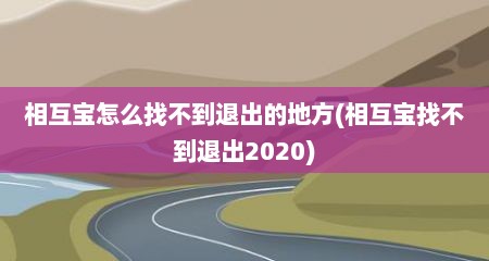 相互宝怎么找不到退出的地方(相互宝找不到退出2020)
