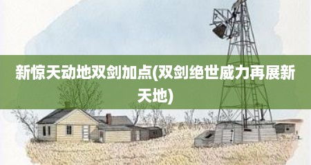 新惊天动地双剑加点(双剑绝世威力再展新天地)