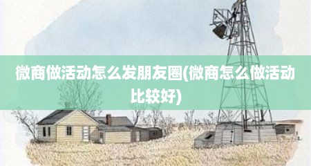 微商做活动怎么发朋友圈(微商怎么做活动比较好)