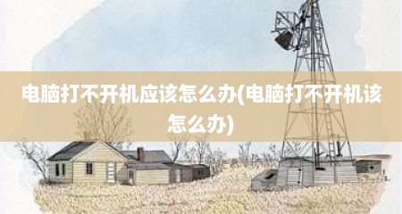 电脑打不开机应该怎么办(电脑打不开机该怎么办)