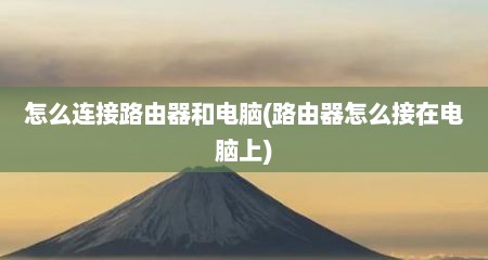 怎么连接路由器和电脑(路由器怎么接在电脑上)