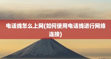 电话线怎么上网(如何使用电话线进行网络连接)