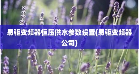 易驱变频器恒压供水参数设置(易驱变频器公司)
