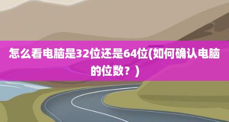 怎么看电脑是32位还是64位(如何确认电脑的位数？)