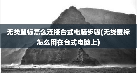 无线鼠标怎么连接台式电脑步骤(无线鼠标怎么用在台式电脑上)