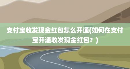 支付宝收发现金红包怎么开通(茹何在支付宝开通收发现金红包？)