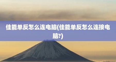 佳能单反怎么连电脑(佳能单反怎么连接电脑?)