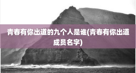 青春有你出道的九个人是谁(青春有你出道成员名字)