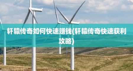 轩辕传奇如何快速赚钱(轩辕传奇快速获利攻略)