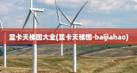 显卡天梯图大全(显卡天梯图-baijiahao)