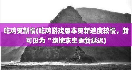 吃鸡十分新慢(吃鸡游戏版本十分新速度较慢，新可设为“绝地求生十分新延迟)