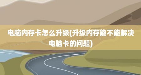 电脑内存卡怎么升级(升级内存能不能解决电脑卡的问题)