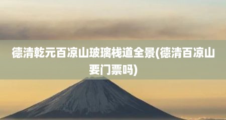 德清乾元百凉山玻璃栈道全景(德清百凉山要门票吗)
