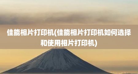 佳能相片打印机(佳能相片打印机如何选择和使用相片打印机)