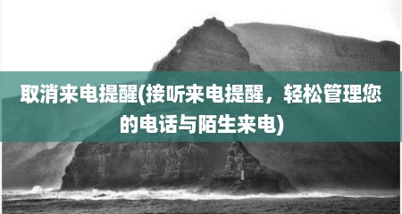 取消来电提醒(接听来电提醒，轻松管理您的电话与陌生来电)