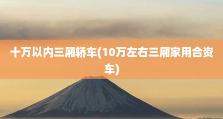 十万以内三厢轿车(10万左右三厢家用合资车)