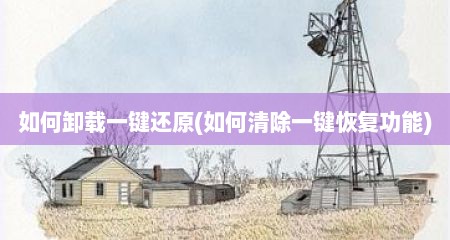 如何卸载一键还原(如何清除一键恢复功能)