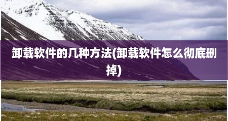 卸载软件的几种方法(卸载软件怎么彻底删掉)