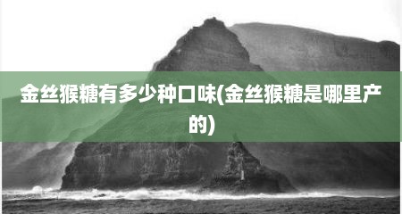 金丝猴糖有多少种口味(金丝猴糖是哪里产的)