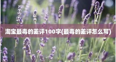 淘宝最毒的差评100字(最毒的差评怎么写)