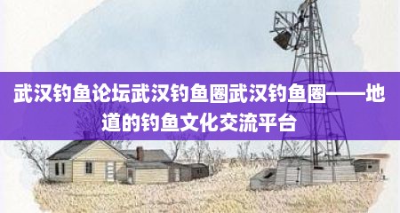 武汉钓鱼论坛武汉钓鱼圈武汉钓鱼圈——地道的钓鱼文化交流平台