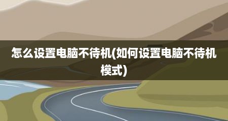 怎么设置电脑不待机(如何设置电脑不待机模式)