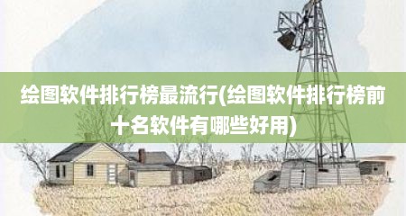 绘图软件排行榜最流行(绘图软件排行榜前十名软件有哪些好用)