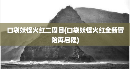 口袋妖怪火红二周目(口袋妖怪火红全新冒险再启程)