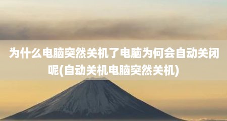 为什么电脑突然关机了电脑为何会自动关闭呢(自动关机电脑突然关机)
