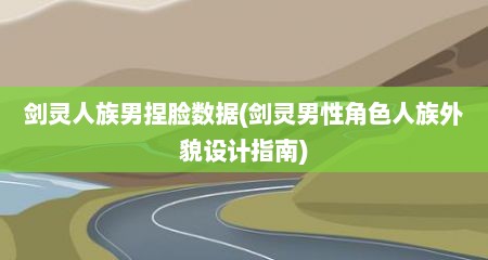 剑灵人族男捏脸数居(剑灵男性角色人族外貌设计指南)