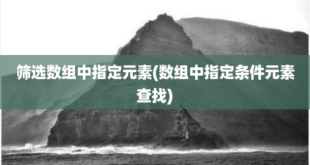 筛选数组中指定元素(数组中指定条件元素查找)