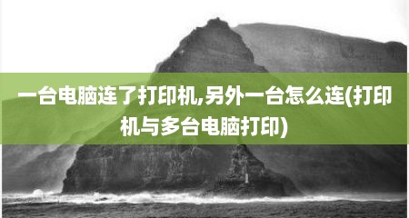 一台电脑连了打印机,另外一台怎么连(打印机与多台电脑打印)