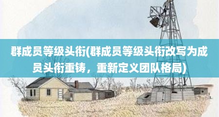 群成员等级头衔(群成员等级头衔改写为成员头衔重铸，重新定义团队格局)