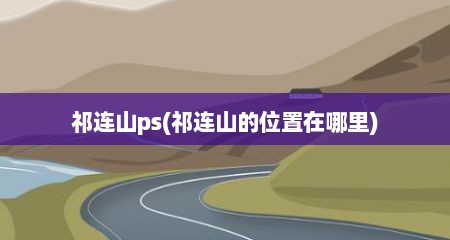 祁连山ps(祁连山的位置在哪里)