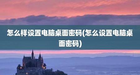 怎么样设置电脑桌面密码(怎么设置电脑桌面密码)
