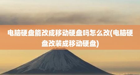 电脑硬盘能改成移动硬盘吗怎么改(电脑硬盘改装成移动硬盘)