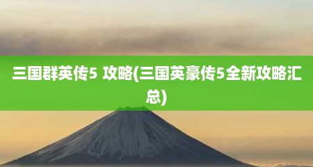 三国群英传5 攻略(三国英豪传5全新攻略汇总)