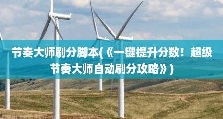 节奏大师刷分脚本(《一键提升分数！超级节奏大师自动刷分攻略》)