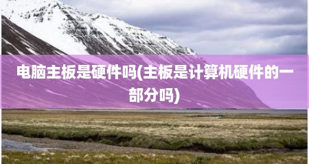 电脑主板是硬件吗(主板是计算机硬件的一部分吗)