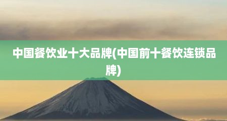 中国餐饮业十大品牌(中国前十餐饮连锁品牌)