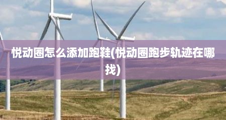 悦动圈怎么添加跑鞋(悦动圈跑步轨迹在哪找)