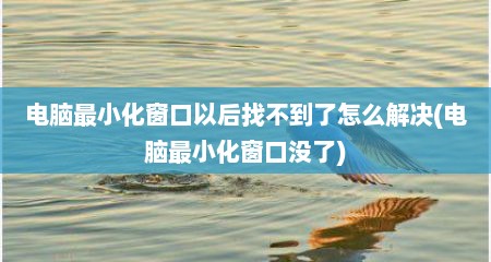 电脑最小化窗口以后找不到了怎么解决(电脑最小化窗口没了)
